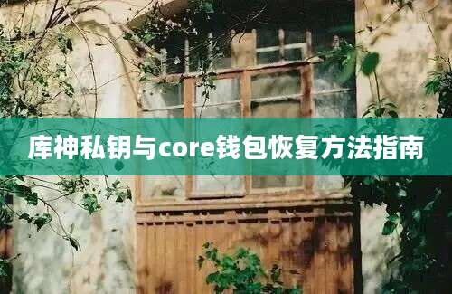 库神私钥与core钱包恢复方法指南