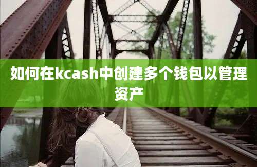 如何在kcash中创建多个钱包以管理资产