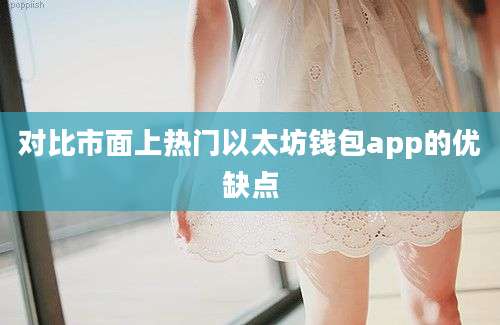 对比市面上热门以太坊钱包app的优缺点