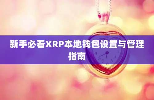 新手必看XRP本地钱包设置与管理指南