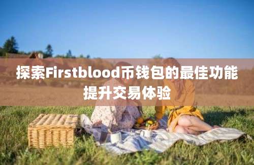 探索Firstblood币钱包的最佳功能提升交易体验