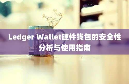 Ledger Wallet硬件钱包的安全性分析与使用指南