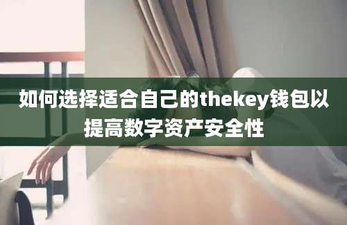 如何选择适合自己的thekey钱包以提高数字资产安全性