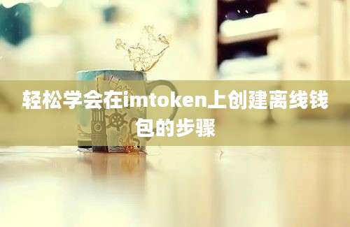 轻松学会在imtoken上创建离线钱包的步骤