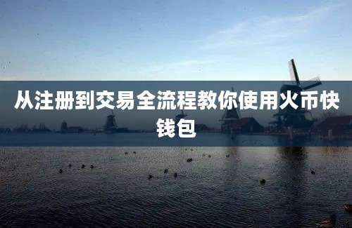 从注册到交易全流程教你使用火币快钱包