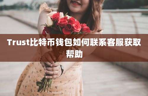 Trust比特币钱包如何联系客服获取帮助