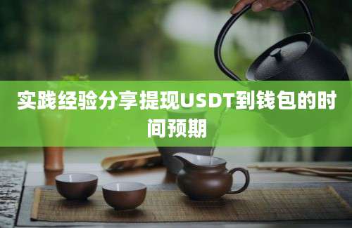 实践经验分享提现USDT到钱包的时间预期