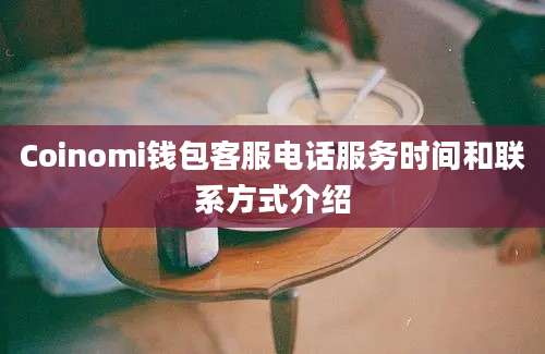 Coinomi钱包客服电话服务时间和联系方式介绍