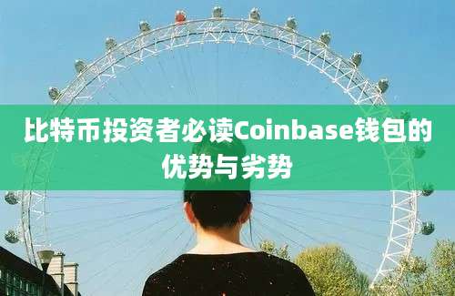 比特币投资者必读Coinbase钱包的优势与劣势