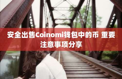 安全出售Coinomi钱包中的币 重要注意事项分享