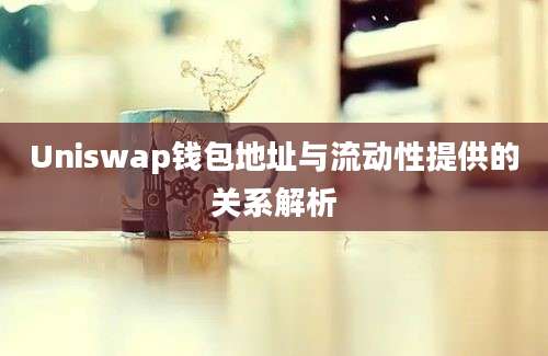 Uniswap钱包地址与流动性提供的关系解析