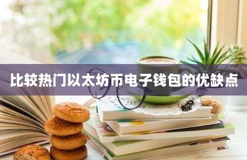 比较热门以太坊币电子钱包的优缺点