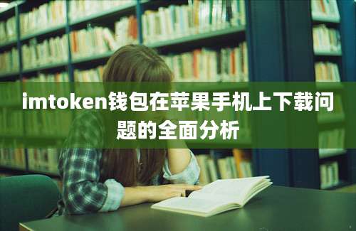 imtoken钱包在苹果手机上下载问题的全面分析