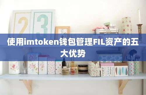 使用imtoken钱包管理FIL资产的五大优势