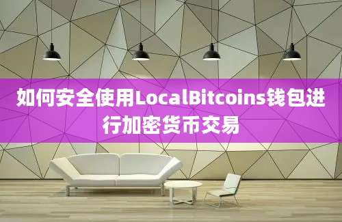 如何安全使用LocalBitcoins钱包进行加密货币交易