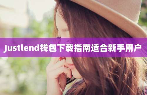 Justlend钱包下载指南适合新手用户