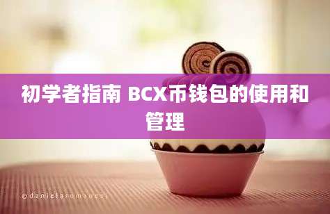 初学者指南 BCX币钱包的使用和管理