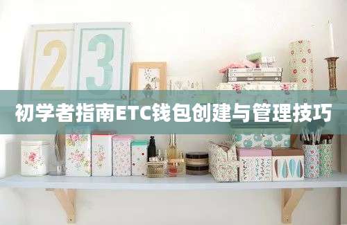 初学者指南ETC钱包创建与管理技巧