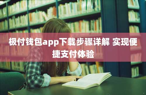 极付钱包app下载步骤详解 实现便捷支付体验