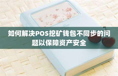 如何解决POS挖矿钱包不同步的问题以保障资产安全