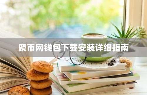 聚币网钱包下载安装详细指南