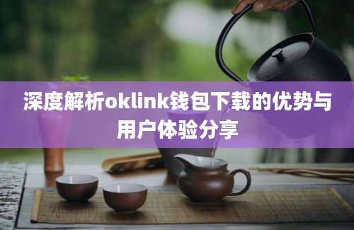 深度解析oklink钱包下载的优势与用户体验分享