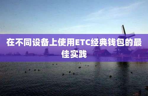 在不同设备上使用ETC经典钱包的最佳实践