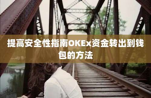 提高安全性指南OKEx资金转出到钱包的方法