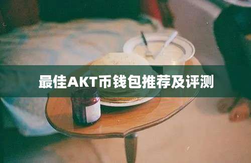 最佳AKT币钱包推荐及评测