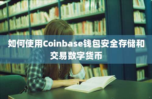 如何使用Coinbase钱包安全存储和交易数字货币