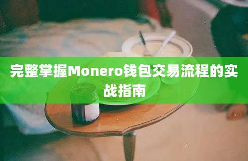 完整掌握Monero钱包交易流程的实战指南