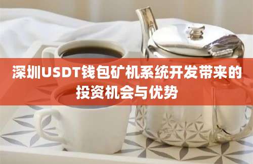 深圳USDT钱包矿机系统开发带来的投资机会与优势