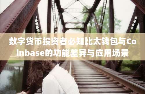 数字货币投资者必知比太钱包与Coinbase的功能差异与应用场景