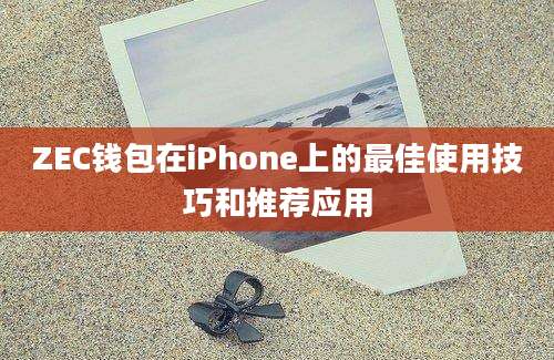 ZEC钱包在iPhone上的最佳使用技巧和推荐应用