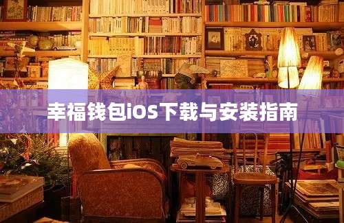 幸福钱包iOS下载与安装指南