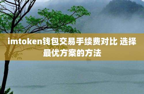 imtoken钱包交易手续费对比 选择最优方案的方法