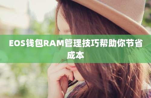 EOS钱包RAM管理技巧帮助你节省成本