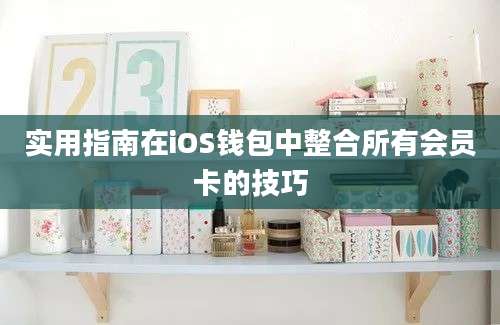 实用指南在iOS钱包中整合所有会员卡的技巧