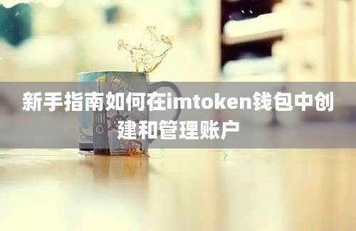 新手指南如何在imtoken钱包中创建和管理账户