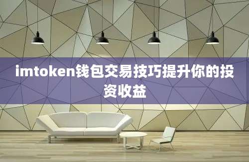 imtoken钱包交易技巧提升你的投资收益