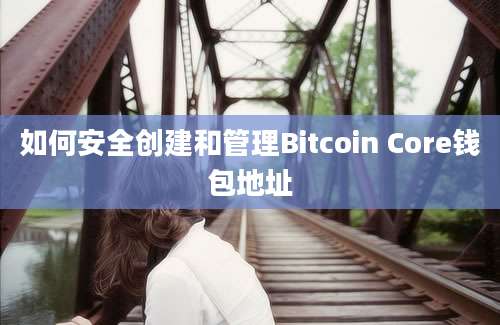 如何安全创建和管理Bitcoin Core钱包地址