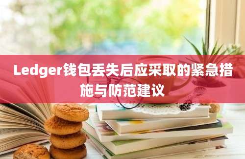 Ledger钱包丢失后应采取的紧急措施与防范建议