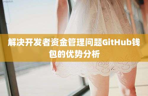 解决开发者资金管理问题GitHub钱包的优势分析