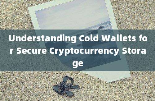 Understanding Cold Wallets for Secure Cryptocurrency Storage