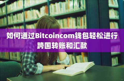 如何通过Bitcoincom钱包轻松进行跨国转账和汇款