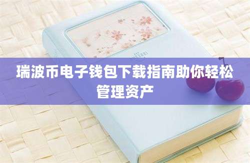 瑞波币电子钱包下载指南助你轻松管理资产