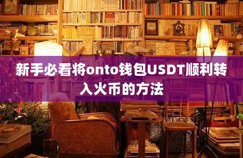 新手必看将onto钱包USDT顺利转入火币的方法