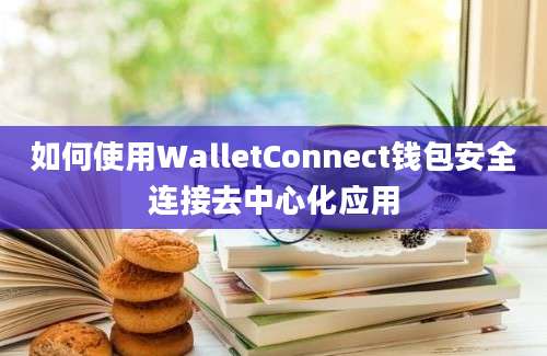 如何使用WalletConnect钱包安全连接去中心化应用