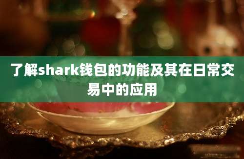 了解shark钱包的功能及其在日常交易中的应用