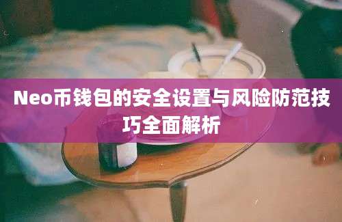 Neo币钱包的安全设置与风险防范技巧全面解析